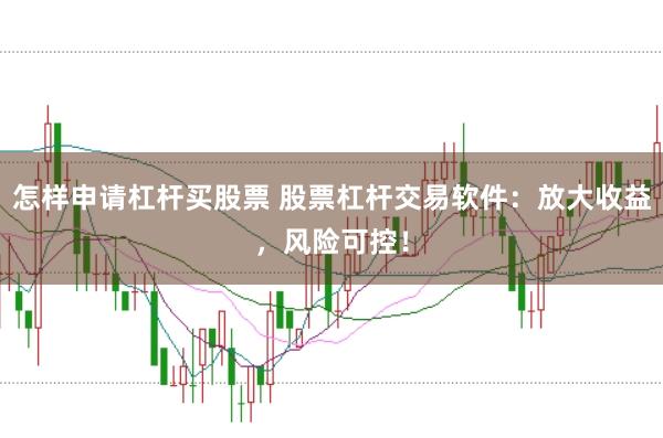 怎样申请杠杆买股票 股票杠杆交易软件：放大收益，风险可控！