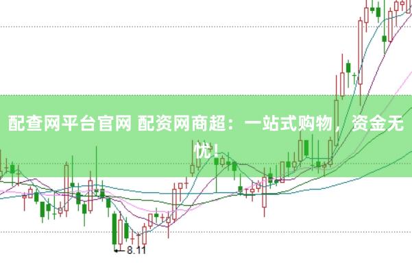 配查网平台官网 配资网商超：一站式购物，资金无忧！
