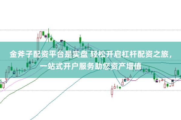 金斧子配资平台是实盘 轻松开启杠杆配资之旅，一站式开户服务助您资产增值