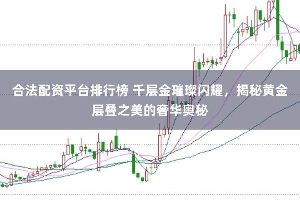 合法配资平台排行榜 千层金璀璨闪耀,揭秘黄金层叠之美的奢华奥秘