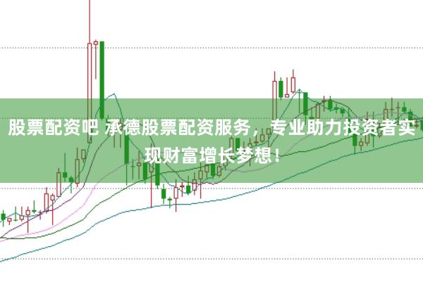 股票配资吧 承德股票配资服务,专业助力投资者实现财富增长梦想!
