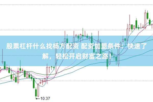 股票杠杆什么找杨方配资 配资加盟条件:快速了解,轻松开启财富之路!