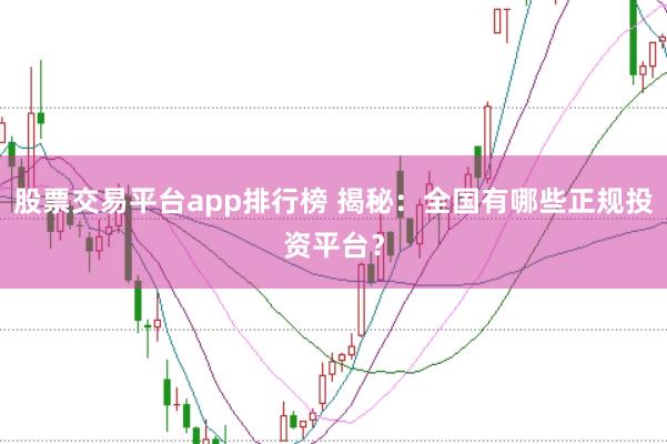 股票交易平台app排行榜 揭秘:全国有哪些正规投资平台?