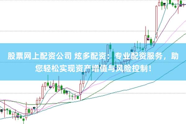 股票网上配资公司 炫多配资：专业配资服务，助您轻松实现资产增值与风险控制！