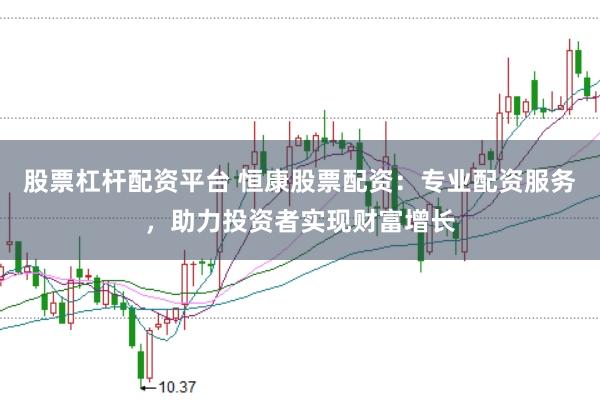股票杠杆配资平台 恒康股票配资:专业配资服务,助力投资者实现财富增长