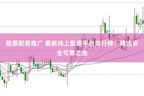 股票配资推广 最新线上配资平台排行榜:精选安全可靠之选