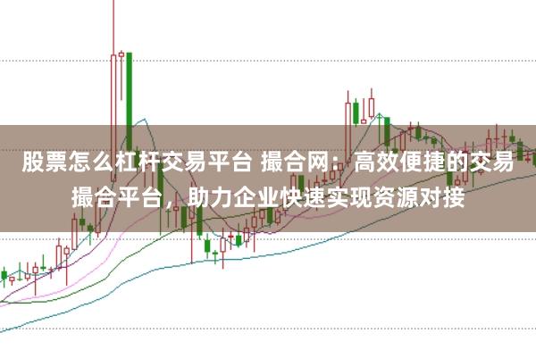 股票怎么杠杆交易平台 撮合网:高效便捷的交易撮合平台,助力企业快速实现资源对接