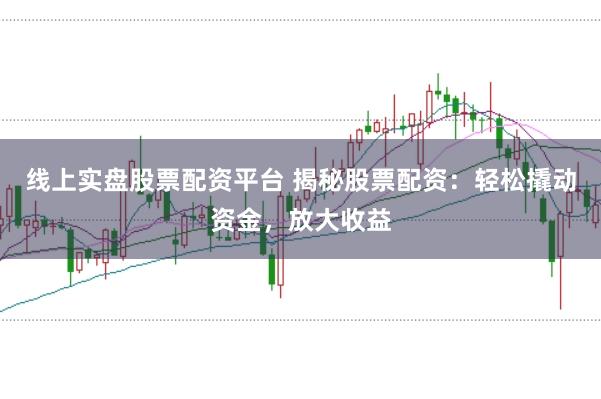 线上实盘股票配资平台 揭秘股票配资:轻松撬动资金,放大收益