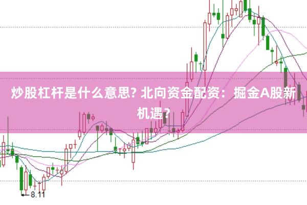 炒股杠杆是什么意思? 北向资金配资：掘金A股新机遇？