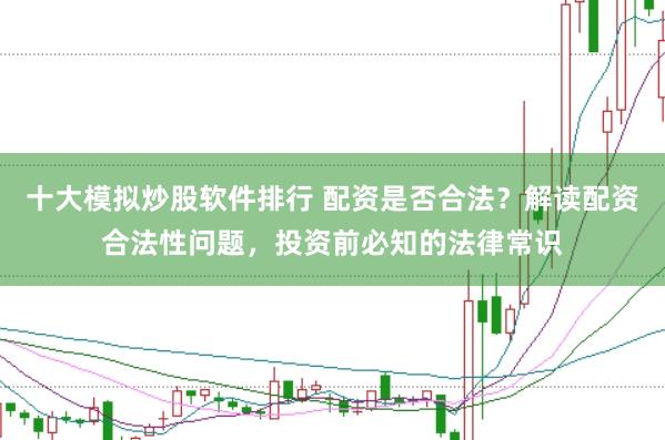 十大模拟炒股软件排行 配资是否合法？解读配资合法性问题，投资前必知的法律常识