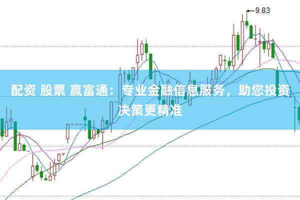 配资 股票 赢富通:专业金融信息服务,助您投资决策更精准