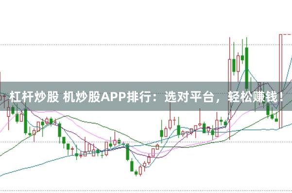 杠杆炒股 机炒股APP排行：选对平台，轻松赚钱！