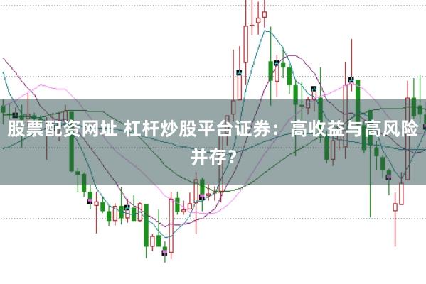 股票配资网址 杠杆炒股平台证券：高收益与高风险并存？