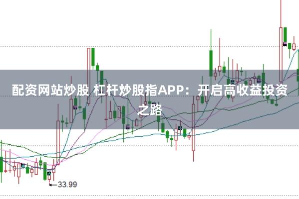 配资网站炒股 杠杆炒股指APP:开启高收益投资之路