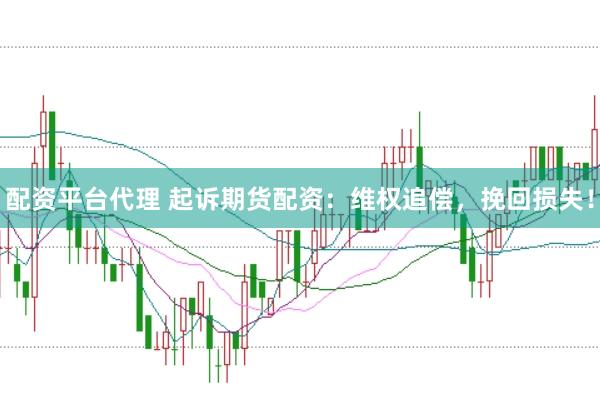 配资平台代理 起诉期货配资:维权追偿,挽回损失!