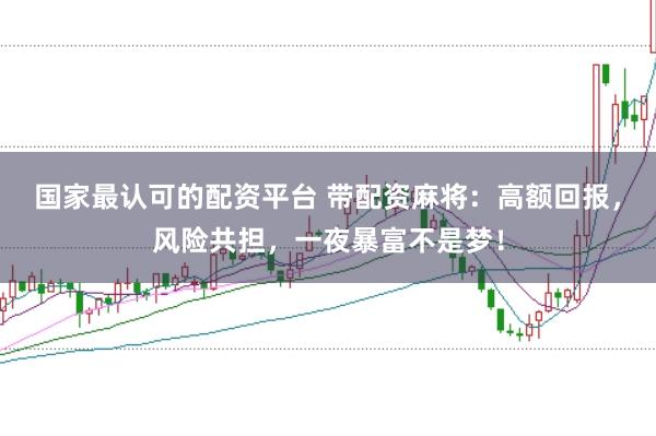 国家最认可的配资平台 带配资麻将：高额回报，风险共担，一夜暴富不是梦！