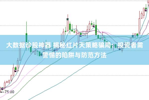 大数据诊股神器 揭秘红片天策略骗局：投资者需警惕的陷阱与防范方法