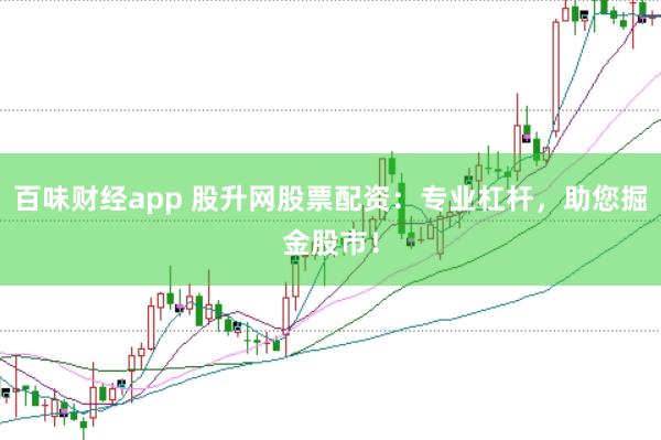 百味财经app 股升网股票配资：专业杠杆，助您掘金股市！