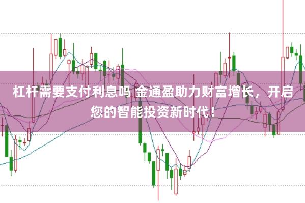 杠杆需要支付利息吗 金通盈助力财富增长,开启您的智能投资新时代!
