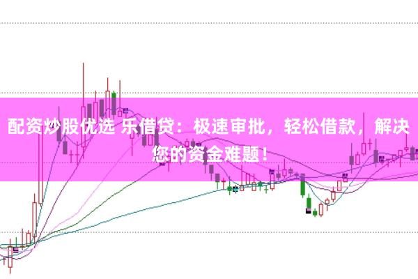 配资炒股优选 乐借贷：极速审批，轻松借款，解决您的资金难题！