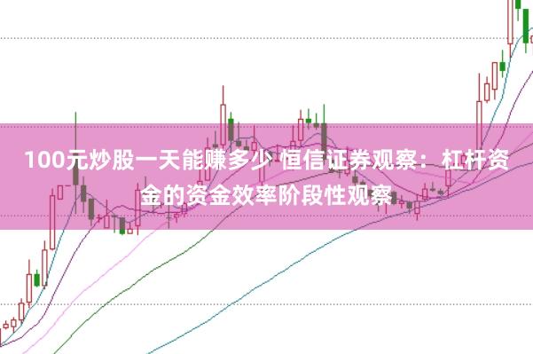100元炒股一天能赚多少 恒信证券观察：杠杆资金的资金效率阶段性观察