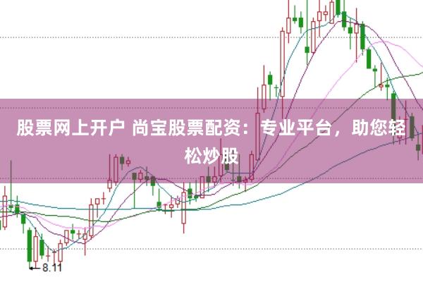 股票网上开户 尚宝股票配资：专业平台，助您轻松炒股