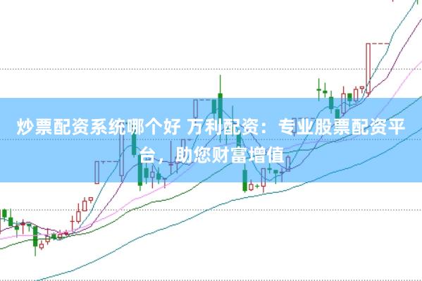 炒票配资系统哪个好 万利配资:专业股票配资平台,助您财富增值