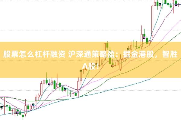 股票怎么杠杆融资 沪深通策略盈:掘金港股,智胜A股!