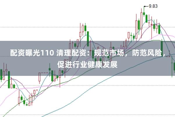 配资曝光110 清理配资:规范市场,防范风险,促进行业健康发展