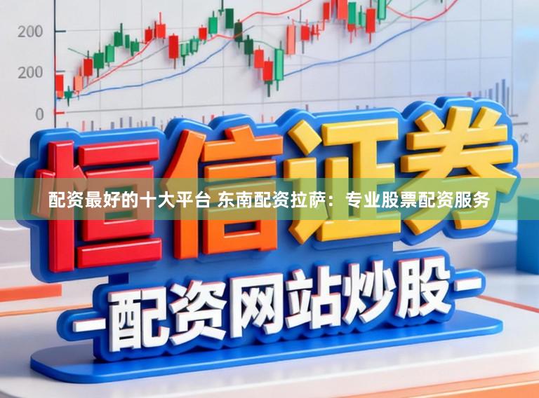 配资最好的十大平台 东南配资拉萨:专业股票配资服务