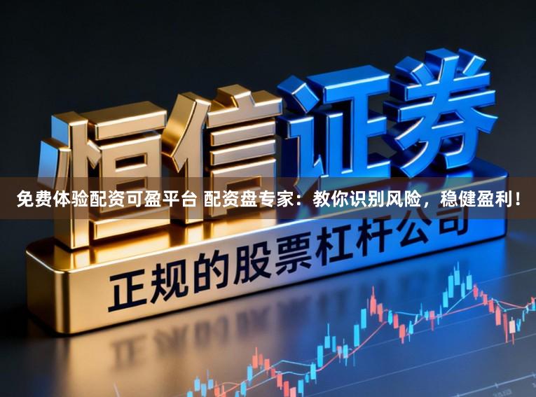 免费体验配资可盈平台 配资盘专家：教你识别风险，稳健盈利！
