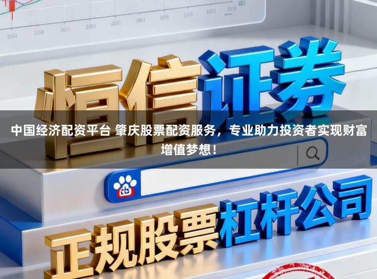 中国经济配资平台 肇庆股票配资服务，专业助力投资者实现财富增值梦想！