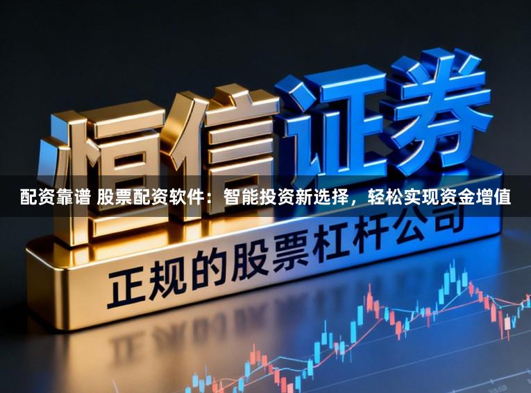 配资靠谱 股票配资软件：智能投资新选择，轻松实现资金增值
