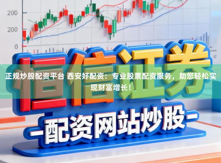 正规炒股配资平台 西安好配资：专业股票配资服务，助您轻松实现财富增长！
