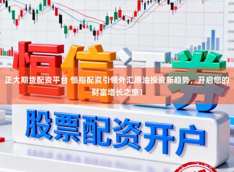 正大期货配资平台 恒指配资引领外汇原油投资新趋势,开启您的财富增长之旅!