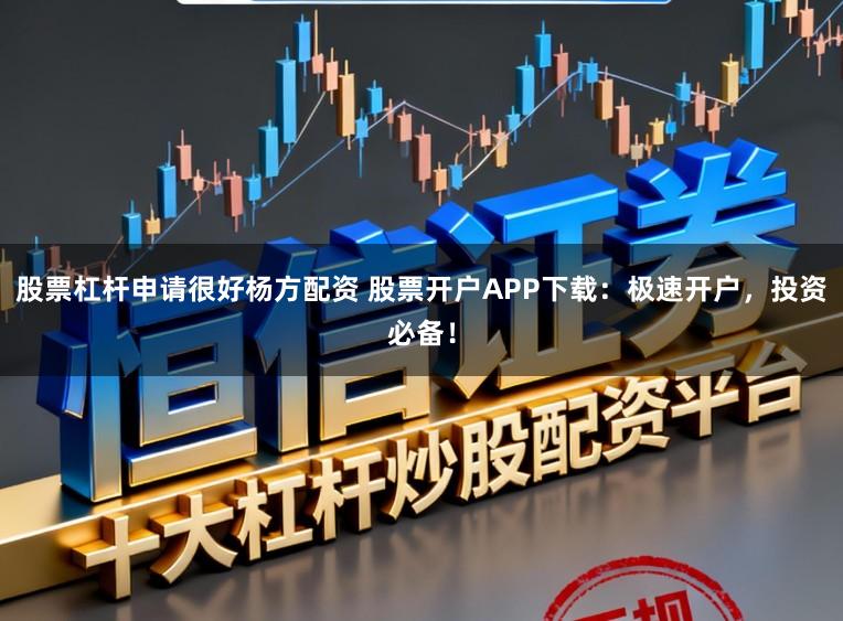 股票杠杆申请很好杨方配资 股票开户APP下载：极速开户，投资必备！