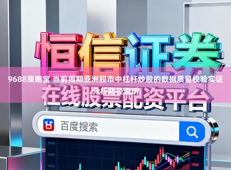 9688策略宝 当前周期亚洲股市中杠杆炒股的数据质量校验实证分析路径说明