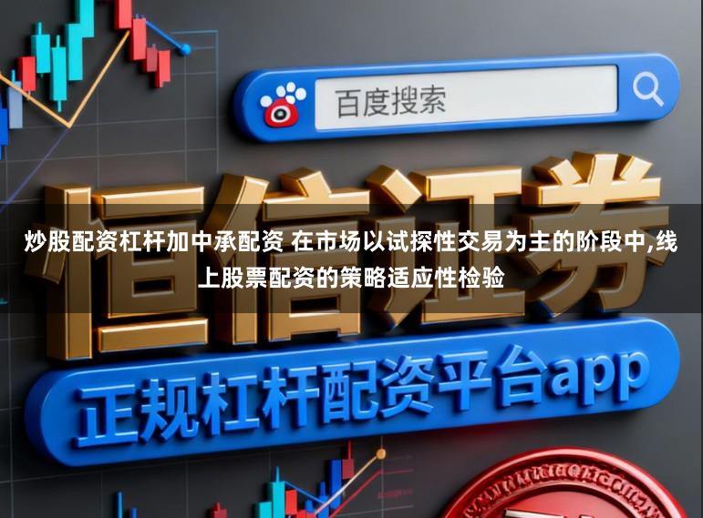 炒股配资杠杆加中承配资 在市场以试探性交易为主的阶段中，线上股票配资的策略适应性检验