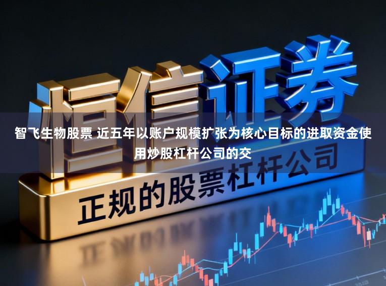 智飞生物股票 近五年以账户规模扩张为核心目标的进取资金使用炒股杠杆公司的交