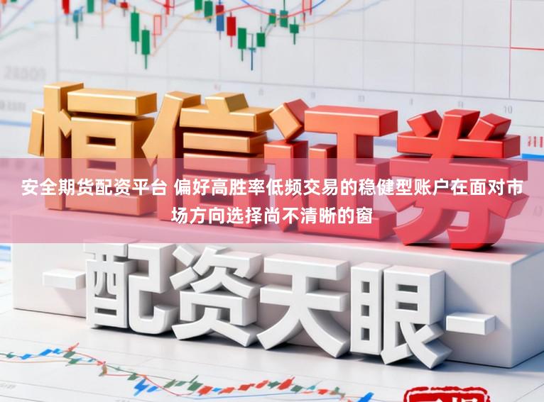 安全期货配资平台 偏好高胜率低频交易的稳健型账户在面对市场方向选择尚不清晰的窗