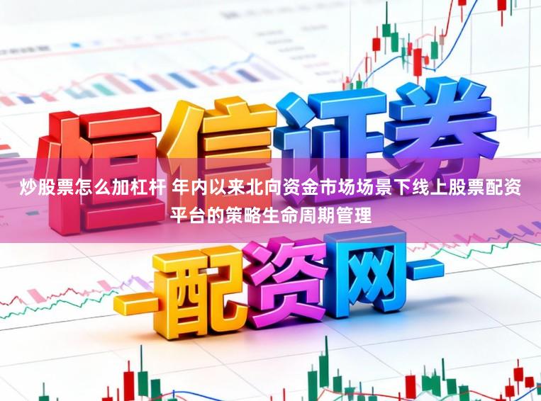 炒股票怎么加杠杆 年内以来北向资金市场场景下线上股票配资平台的策略生命周期管理