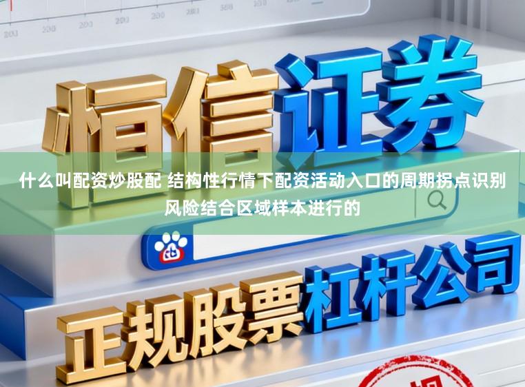 什么叫配资炒股配 结构性行情下配资活动入口的周期拐点识别风险结合区域样本进行的