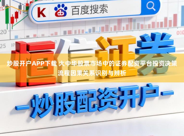 炒股开户APP下载 大中华股票市场中的证券配资平台投资决策流程因果关系识别与辨析