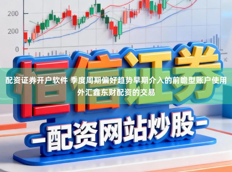 配资证券开户软件 季度周期偏好趋势早期介入的前瞻型账户使用外汇鑫东财配资的交易