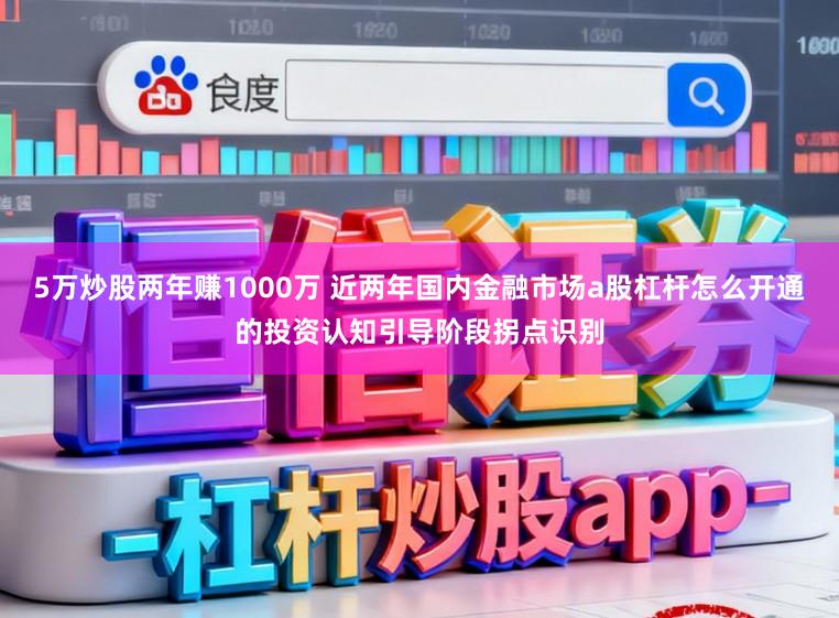5万炒股两年赚1000万 近两年国内金融市场a股杠杆怎么开通的投资认知引导阶段拐点识别