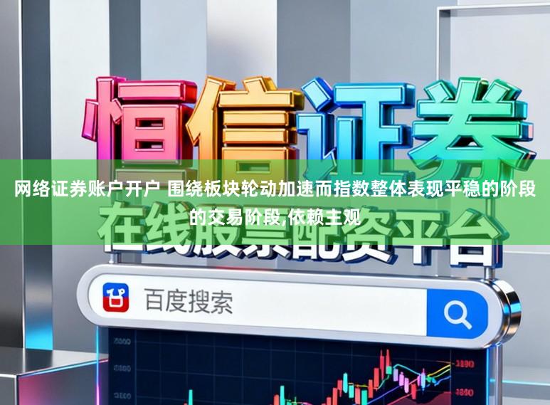 网络证券账户开户 围绕板块轮动加速而指数整体表现平稳的阶段的交易阶段，依赖主观
