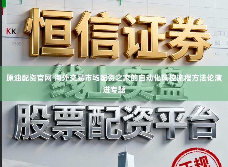 原油配资官网 海外交易市场配资之家的自动化风控流程方法论演进专题