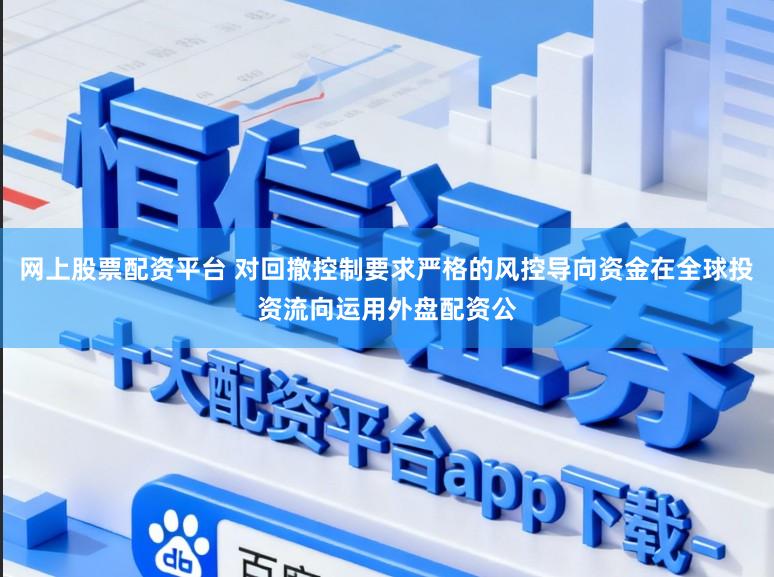 网上股票配资平台 对回撤控制要求严格的风控导向资金在全球投资流向运用外盘配资公