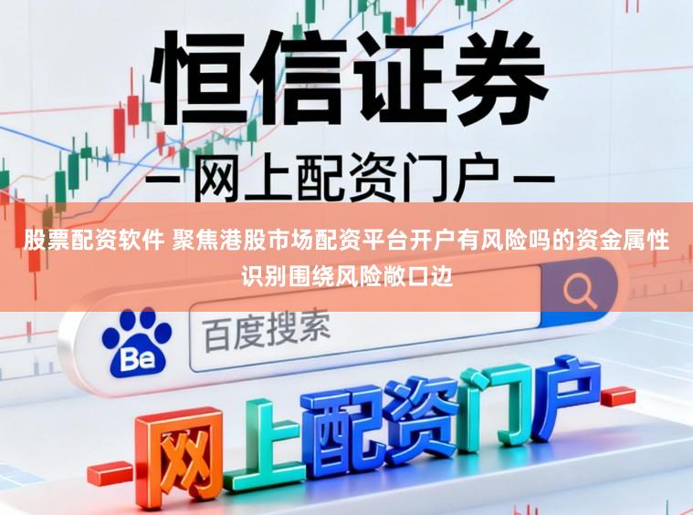 股票配资软件 聚焦港股市场配资平台开户有风险吗的资金属性识别围绕风险敞口边