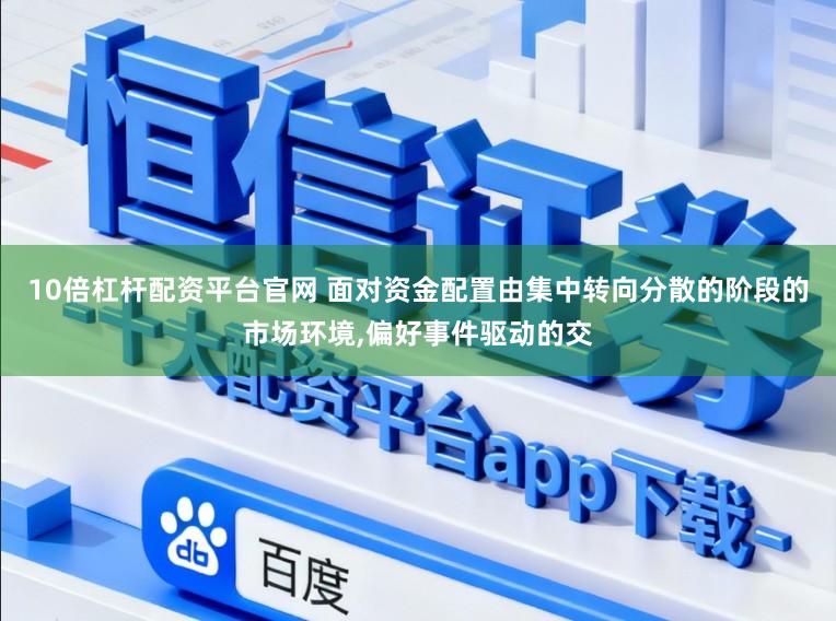 10倍杠杆配资平台官网 面对资金配置由集中转向分散的阶段的市场环境，偏好事件驱动的交